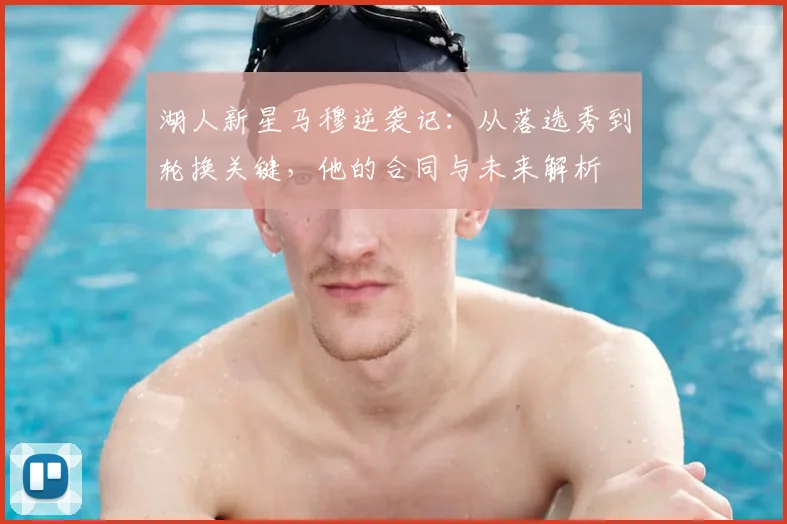 湖人新星马穆逆袭记：从落选秀到轮换关键，他的合同与未来解析