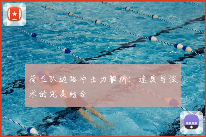 荷兰队边路冲击力解析：速度与技术的完美结合