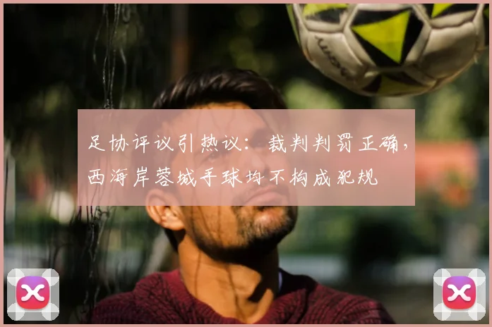 足协评议引热议：裁判判罚正确，西海岸蓉城手球均不构成犯规