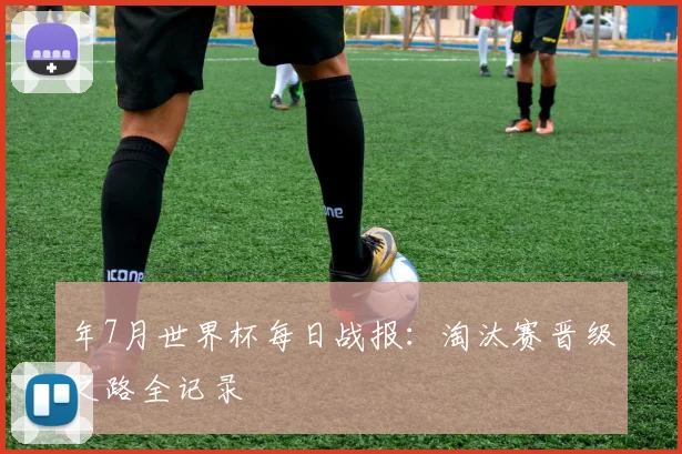 年7月世界杯每日战报：淘汰赛晋级之路全记录