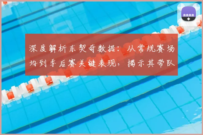 深度解析东契奇数据:从常规赛场均到季后赛关键表现,揭示其带队统治力